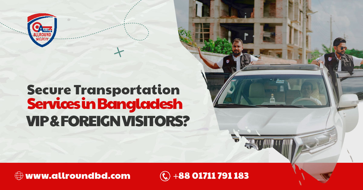 Secure Transportation Services in Bangladesh for VIP & Foreign Visitors?